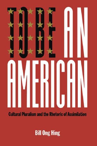 To Be an American: Cultural Pluralism and the Rhetoric of Assimilation