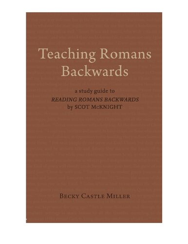 Teaching Romans Backwards: A Study Guide to "Reading Romans Backwards" by Scot McKnight