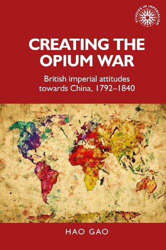 Creating the Opium War: British Imperial Attitudes towards China, 1792–1840