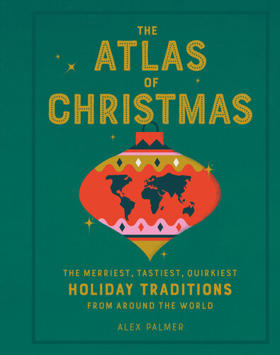 The Atlas of Christmas: The Merriest, Tastiest, Quirkiest Holiday Traditions from Around the World