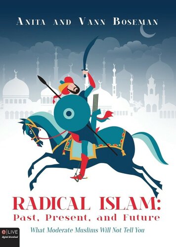 Radical Islam: Past, Present, and Future: What Moderate Muslims Will Not Tell You