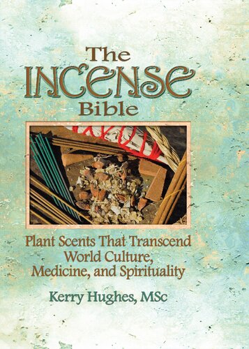 The Incense Bible: Plant Scents That Transcend World Culture, Medicine, and Spirituality