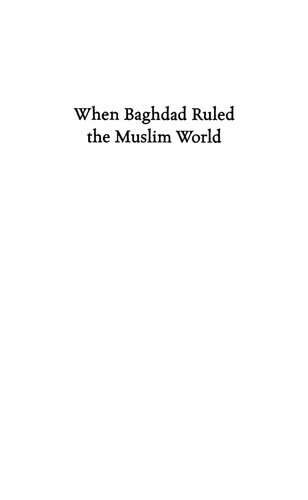 When Baghdad Ruled the Muslim World: The Rise and Fall of Islam's Greatest Dynasty