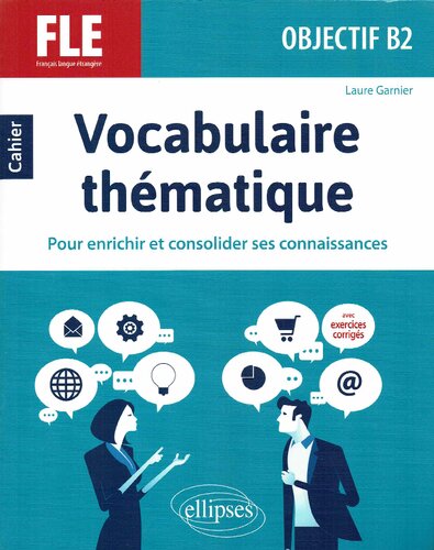 FLE (Français langue étrangère). Objectif B2. Vocabulaire thématique. Cahier pour enrichir et consolider ses connaissances avec exercices corrigés.