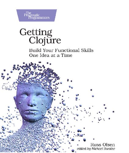 Getting Clojure: Build Your Functional Skills One Idea at a Time