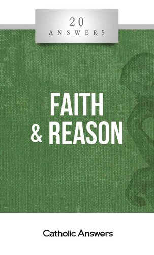 20 Answers: Faith & Reason (20 Answers Series from Catholic Answers Book 36)