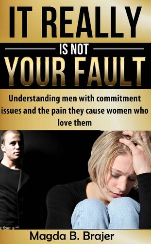 It Really Is Not Your Fault: Understanding Men With Commitment Issues And The Pain They Cause Women Who Love Them