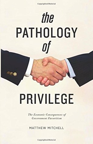 The Pathology of Privilege: The Economic Consequences of Government Favoritism