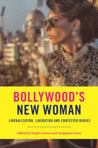 Bollywood’s New Woman: Liberalization, Liberation, and Contested Bodies