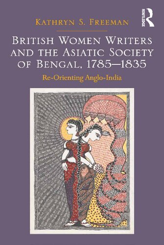 British Women Writers and the Asiatic Society of Bengal, 1785-1835: Re-Orienting Anglo-India