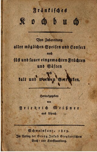 Fränkisches Kochbuch. Von Zubereitung aller möglichen Speisen und Confect, auch süß und sauer eingemachten Früchten und Säften, auch kalt und warmen Getränken