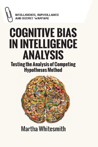 Cognitive Bias in Intelligence Analysis: Testing the Analysis of Competing Hypotheses Method (Intelligence, Surveillance and Secret Warfare): Improving Analytical Efforts for National Intelligence