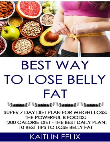 Best Way To Lose Belly Fat: Super 7 Day Diet Plan For Weight Loss: The Powerful 8 Foods: 1200 Calorie Diet - The Best Daily Plan: 10 Best Tips To Lose Belly Fat