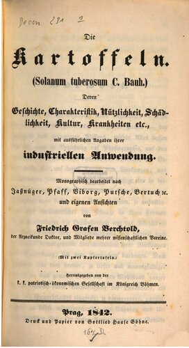 Die Kartoffeln. (Solanum tuberosum C. Bauh.) Deren Geschichte, Charakteristik, Nützlichkeit, Schädlichkeit, Kultur, Krankheiten, etc. mit ausführlichen Angaben ihrer industriellen Anwendungen