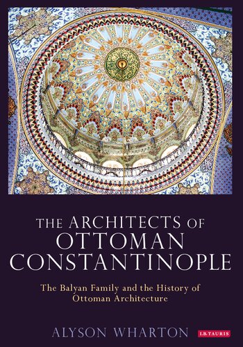 The Architects of Ottoman Constantinople: The Balyan Family and the History of Ottoman Architecture