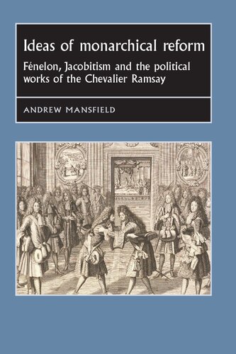 Ideas of Monarchical Reform: Fénelon, Jacobitism and the Political Works of the Chevalier Ramsay