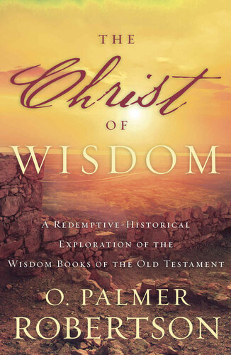 The Christ of Wisdom: A Redemptive-Historical Exploration of the Wisdom Books of the Old Testament