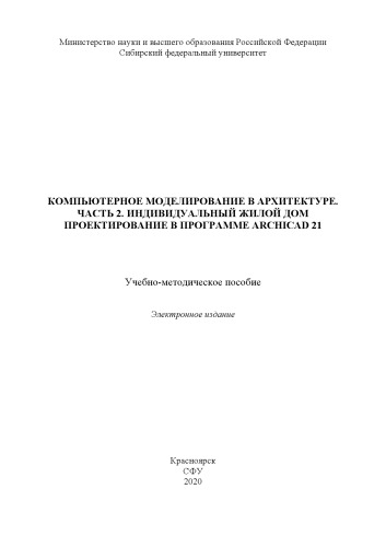 Компьютерное моделирование в архитектуре. Часть 2. Индивидуальный жилой дом проектирование в программе ArchiCAD 21 : учебно-методическое пособие