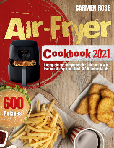 Air-Fryer Cookbook 2021: A Complete and Comprehensive Guide on How to Use Your Air Fryer and Cook 600 Delicious Meals