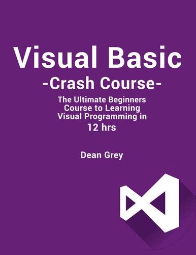 Visual Basic Crash Course: The Ultimate Beginner’s Course to Learn Visual Programming in 12 Hours