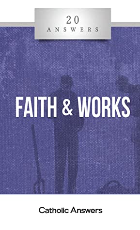 20 Answers: Faith and Works (20 Answers Series from Catholic Answers Book 40)