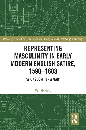 Representing Masculinity in Early Modern English Satire, 1590–1603 : “A Kingdom for a Man”