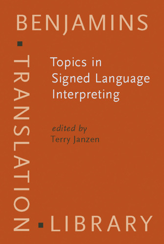 Topics in Signed Language Interpreting: Theory And Practice (Benjamins Translation Library)