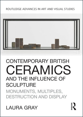 Contemporary British Ceramics and the Influence of SculptureContemporary British Ceramics and the Influence of Sculpture: Monuments, Multiples, Destruction and Display