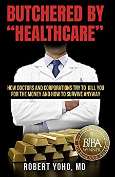 Butchered by “Healthcare”: What to Do About Doctors, Big Pharma, and Corrupt Government Ruining Your Health and Medical Care