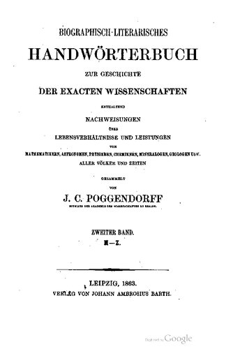 Biographisch-literarisches Handwörterbuch zur Geschichte der exakten Wissenschaften ENTHALTEND NACHWEISUNGEN ÜBER LEBENSVERHÄLTNISSE UND LEISTUNGEN VON MATHBMATIIERN, ASTEOISOMEN, PHYSIKERN, CHEMIKERN, MINEKALOGEN, GEOLOGEN U8W ALLER VÖLKER UND ZEITEN