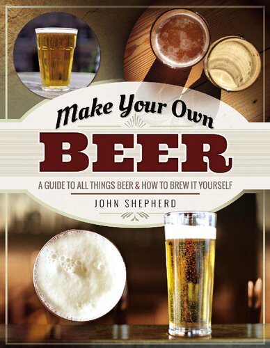 Make Your Own Beer: A Guide to All Things Beer and How to Brew it Yourself