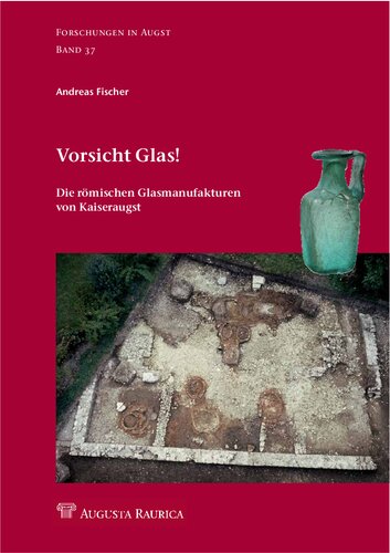 Vorsicht Glas!: Die römischen Glasmanufakturen von Kaiseraugst