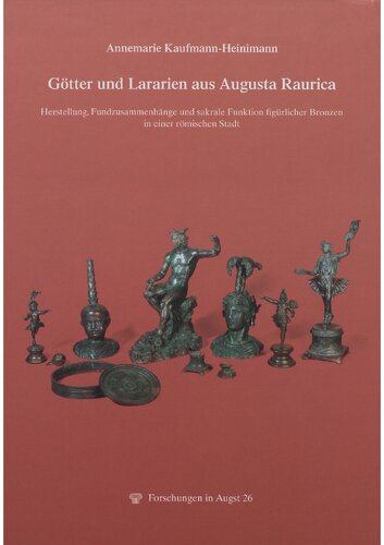 Götter und Lararien aus Augusta Raurica: Herstellung, Fundzusammenhänge und sakrale Funktion figürlicher Bronzen in einer römischen Stadt