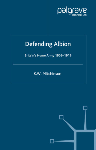 Defending Albion: Britain's Home Army 1908-1919 (Studies in Military and Strategic History (Palgrave Macmillan (Firm)).)