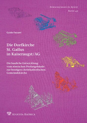 Die Dorfkirche St. Gallus in Kaiseraugst/AG: Die bauliche Entwicklung vom römischen Profangebäude zur heutigen christkatholischen Gemeindekirche