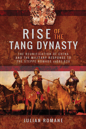 Rise of the Tang Dynasty: The Reunification of China and the Military Response to the Steppe Nomads (AD581-626)