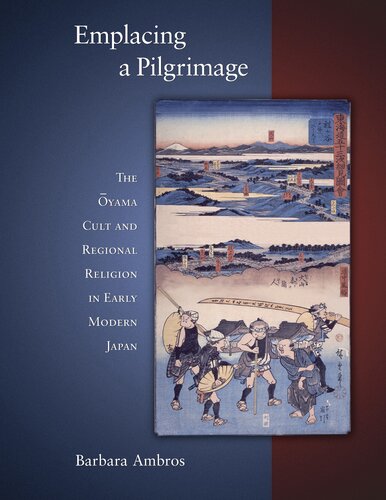 Emplacing a Pilgrimage: The Ōyama Cult and Regional Religion in Early Modern Japan