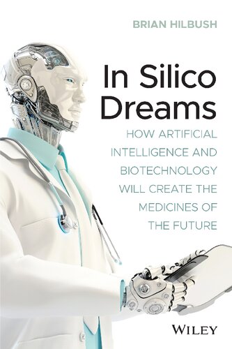 In Silico Dreams: How Artificial Intelligence and Biotechnology Will Create the Medicines of the Future