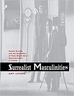 Surrealist Masculinities: Gender Anxiety and the Aesthetics of Post–World War I Reconstruction in France