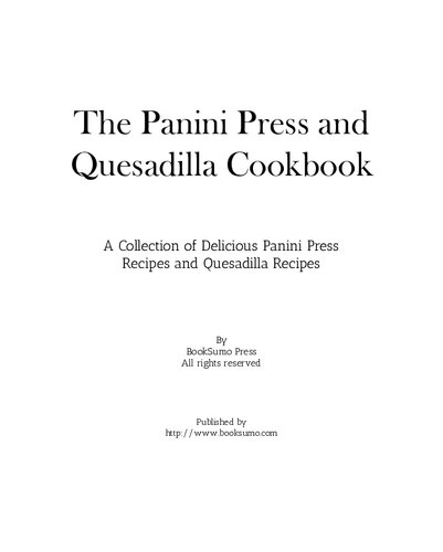 The Panini Press and Quesadilla Cookbook: A Collection of Delicious Panini Press Recipes and Quesadilla Recipes