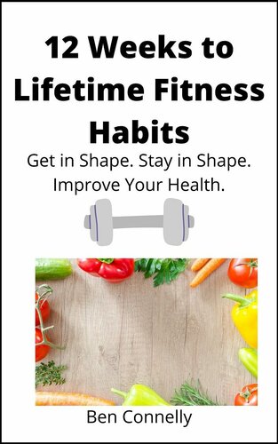 12 Weeks to Lifetime Fitness Habits: Get in Shape. Stay in Shape. Improve Your Health.