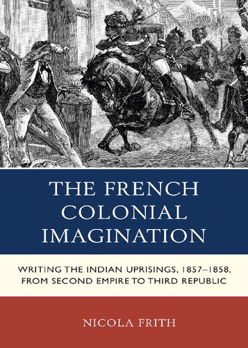 The French Colonial Imagination: Writing the Indian Uprisings, 1857-1858, from Second Empire to Third Republic