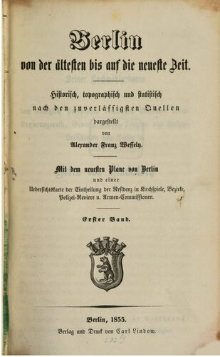 Berlin von der ältesten bis auf die neueste Zeit historisch, topographisch ud statistisch nach den zuverlässigen Quellen. Mit dem neuesten Plane von Berlin und einer Übersichtskarte der Einteilung der Residenz in Kirchspiele ...