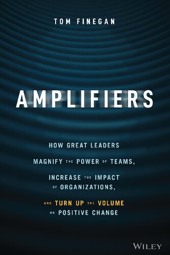 Amplifiers: How Great Leaders Magnify the Power of Teams, Increase the Impact of Organizations, and Turn Up the Volume on Positive Change