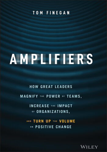 Amplifiers: How Great Leaders Magnify the Power of Teams, Increase the Impact of Organizations, and Turn Up the Volume on Positive Change