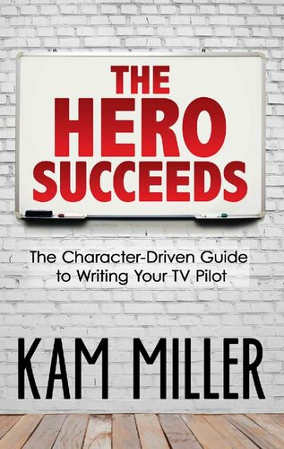 The Hero Succeeds: The Character-Driven Guide to Writing Your TV Pilot