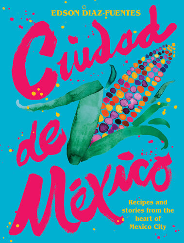 Ciudad de Mexico: Recipes and Stories from the Heart of Mexico City