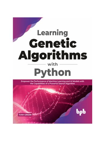 Learning Genetic Algorithms with Python: Empower the performance of Machine Learning and AI models with the capabilities of a powerful search algorithm (English Edition)