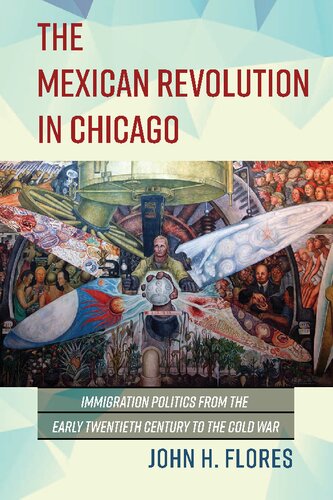 The Mexican Revolution in Chicago: Immigration Politics from the Early Twentieth Century to the Cold War