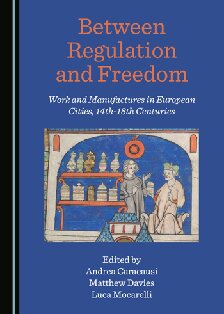 Between Regulation and Freedom: Work and Manufactures in European Cities, 14th-18th Centuries